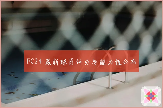 FC24 最新球员评分与能力值公布