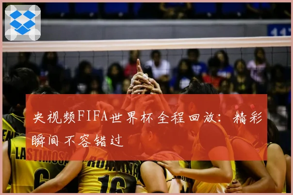 央视频FIFA世界杯全程回放：精彩瞬间不容错过