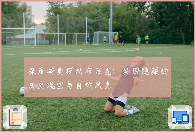 深度游奥斯纳布吕克：发现隐藏的历史瑰宝与自然风光