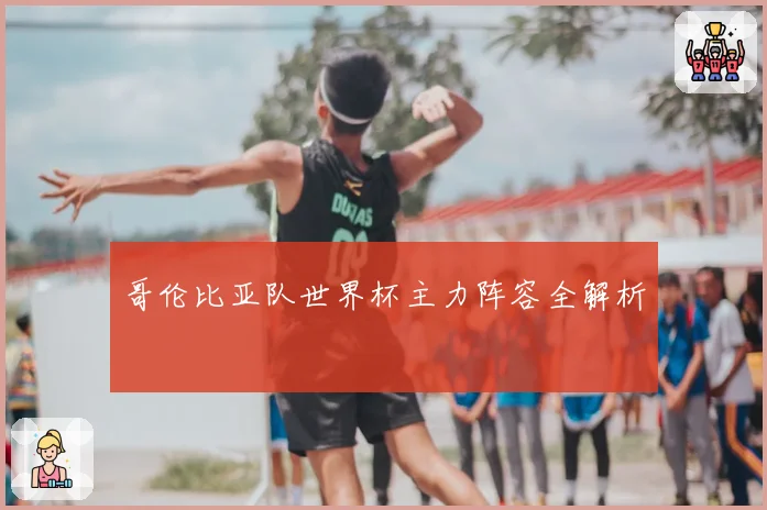 哥伦比亚队世界杯主力阵容全解析
