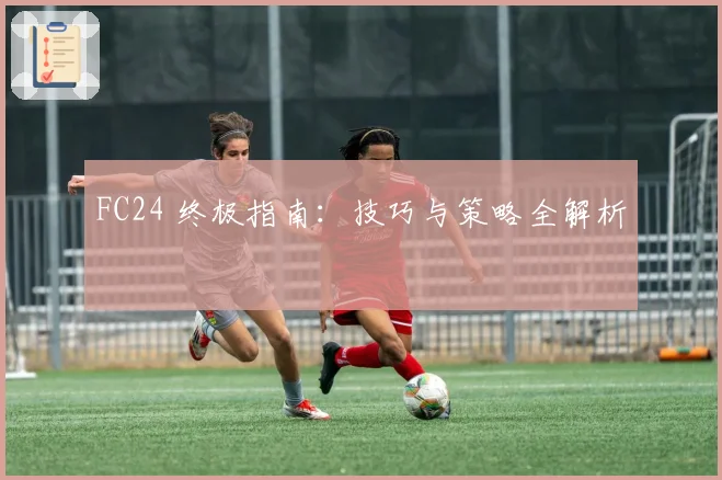 FC24 终极指南:技巧与策略全解析