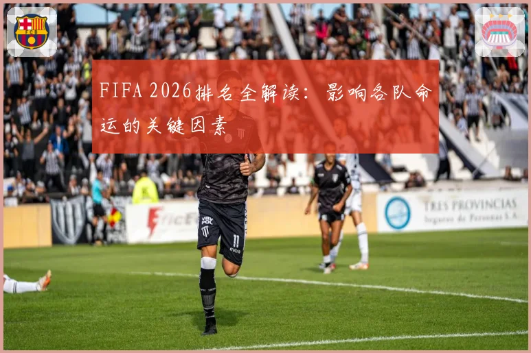 FIFA 2026排名全解读：影响各队命运的关键因素