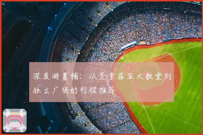 深度游基辅：从圣索菲亚大教堂到独立广场的行程推荐