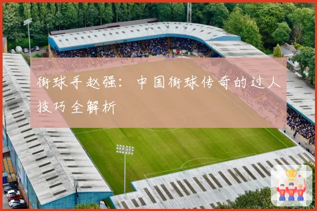 街球手赵强：中国街球传奇的过人技巧全解析