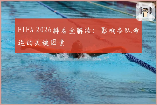 FIFA 2026排名全解读:影响各队命运的关键因素