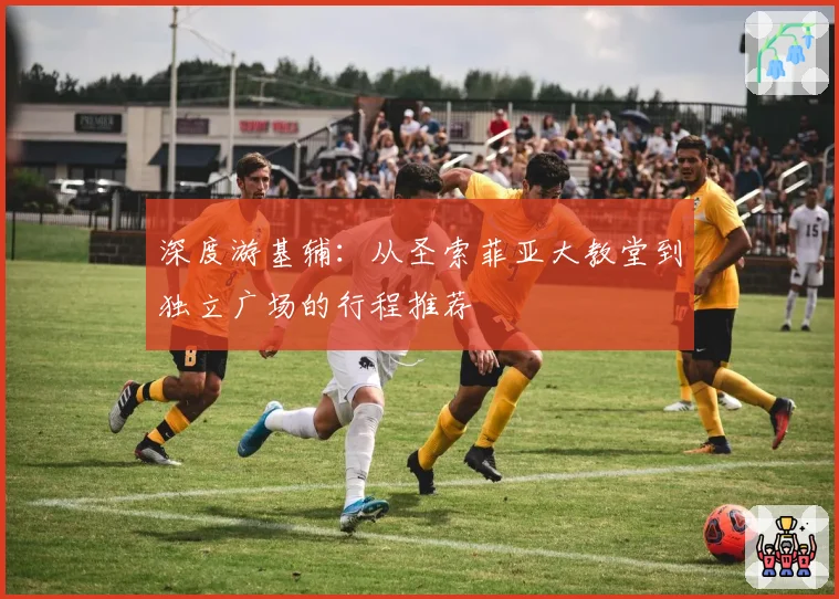深度游基辅：从圣索菲亚大教堂到独立广场的行程推荐