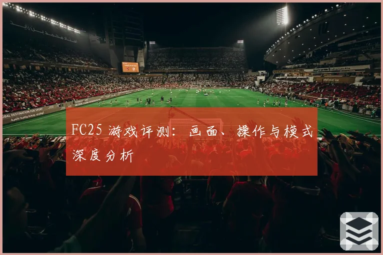 FC25 游戏评测:画面、操作与模式深度分析